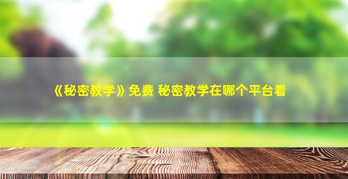 《秘密教学》免费 秘密教学在哪个平台看